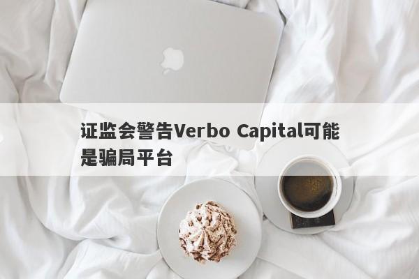 证监会警告Verbo Capital可能是骗局平台-第1张图片-要懂汇