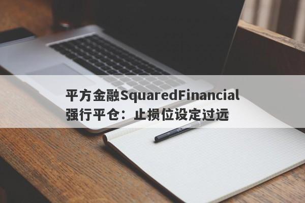 平方金融SquaredFinancial强行平仓：止损位设定过远-第1张图片-要懂汇