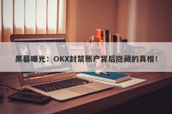 黑幕曝光：OKX封禁账户背后隐藏的真相！-第1张图片-要懂汇