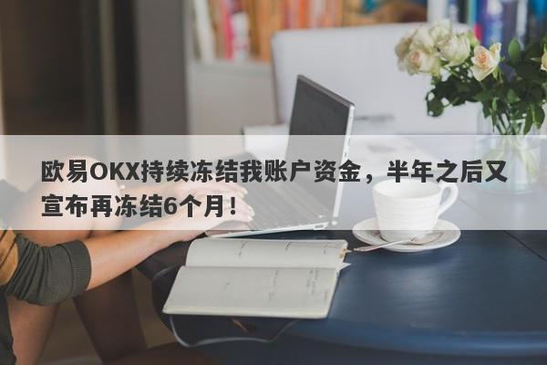 欧易OKX持续冻结我账户资金，半年之后又宣布再冻结6个月！-第1张图片-要懂汇