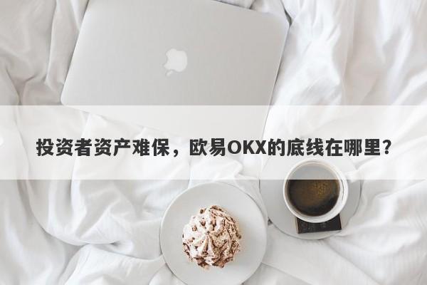 投资者资产难保，欧易OKX的底线在哪里？-第1张图片-要懂汇