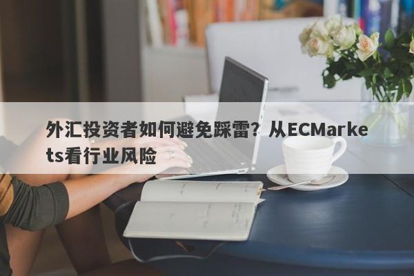 外汇投资者如何避免踩雷？从ECMarkets看行业风险-第1张图片-要懂汇