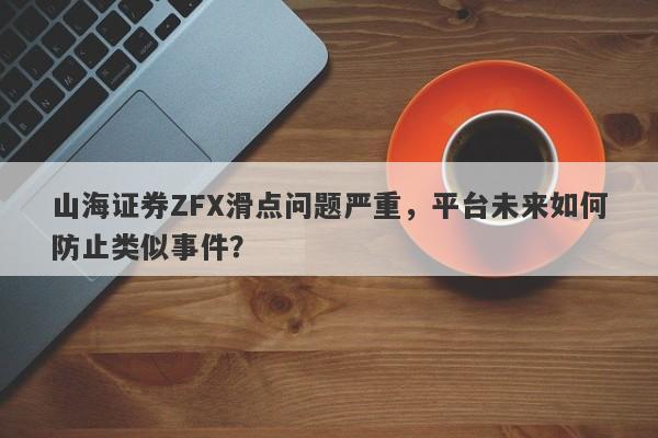 山海证券ZFX滑点问题严重，平台未来如何防止类似事件？-第1张图片-要懂汇