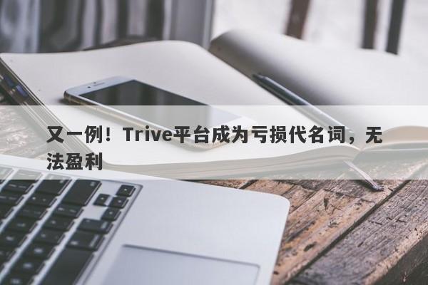 又一例！Trive平台成为亏损代名词，无法盈利-第1张图片-要懂汇