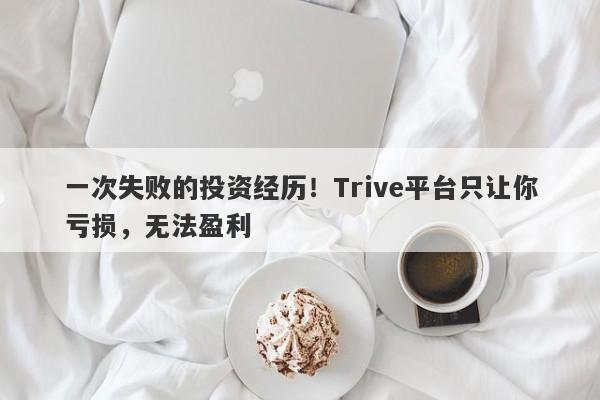 一次失败的投资经历！Trive平台只让你亏损，无法盈利-第1张图片-要懂汇