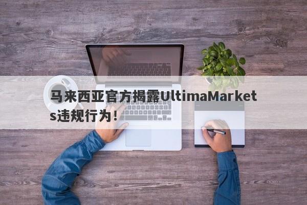 马来西亚官方揭露UltimaMarkets违规行为！-第1张图片-要懂汇