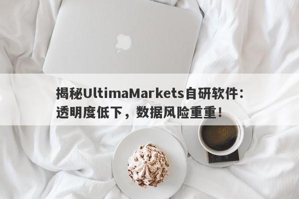 揭秘UltimaMarkets自研软件：透明度低下，数据风险重重！-第1张图片-要懂汇