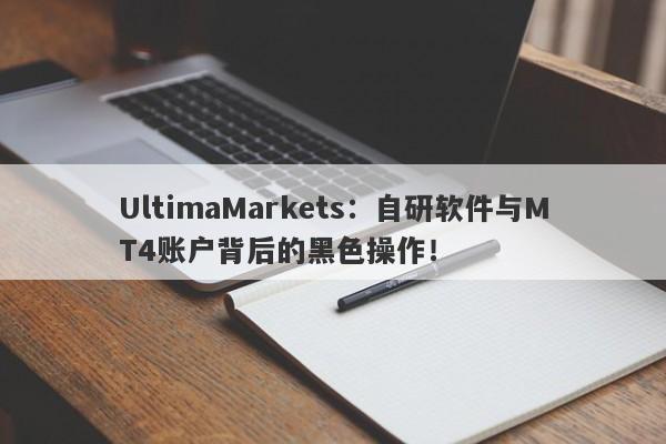 UltimaMarkets：自研软件与MT4账户背后的黑色操作！-第1张图片-要懂汇