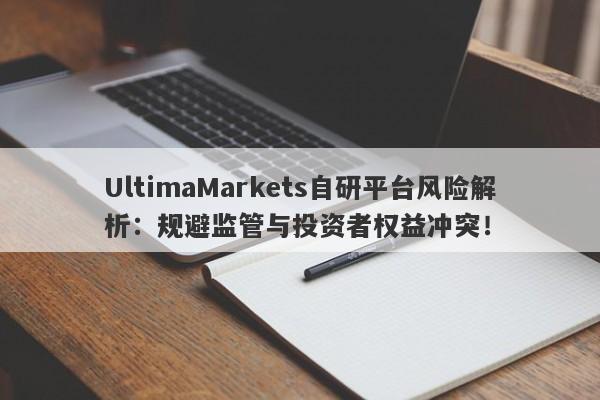 UltimaMarkets自研平台风险解析：规避监管与投资者权益冲突！-第1张图片-要懂汇