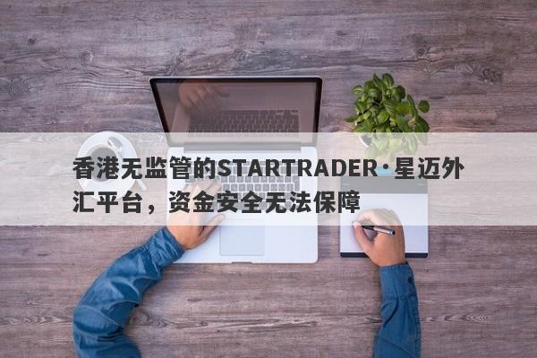 香港无监管的STARTRADER·星迈外汇平台，资金安全无法保障-第1张图片-要懂汇