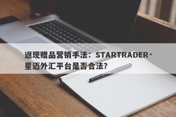 返现赠品营销手法：STARTRADER·星迈外汇平台是否合法？-第1张图片-要懂汇