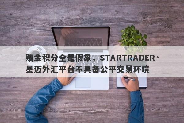 赠金积分全是假象，STARTRADER·星迈外汇平台不具备公平交易环境-第1张图片-要懂汇