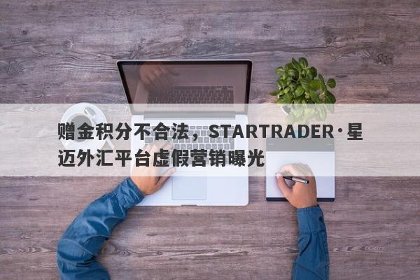 赠金积分不合法，STARTRADER·星迈外汇平台虚假营销曝光-第1张图片-要懂汇