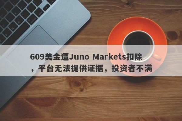 609美金遭Juno Markets扣除，平台无法提供证据，投资者不满-第1张图片-要懂汇