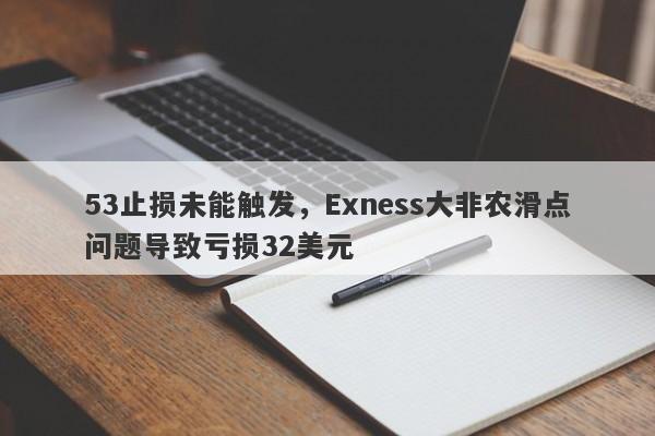 53止损未能触发，Exness大非农滑点问题导致亏损32美元-第1张图片-要懂汇