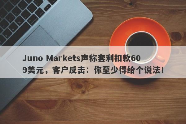 Juno Markets声称套利扣款609美元，客户反击：你至少得给个说法！-第1张图片-要懂汇