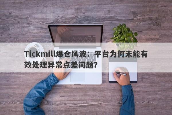 Tickmill爆仓风波：平台为何未能有效处理异常点差问题？-第1张图片-要懂汇