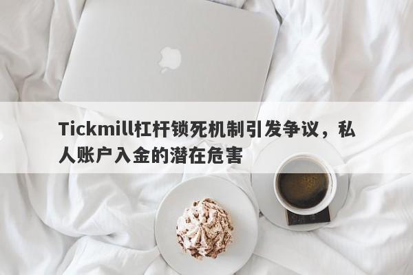 Tickmill杠杆锁死机制引发争议，私人账户入金的潜在危害-第1张图片-要懂汇