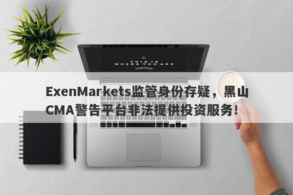 ExenMarkets监管身份存疑，黑山CMA警告平台非法提供投资服务！-第1张图片-要懂汇