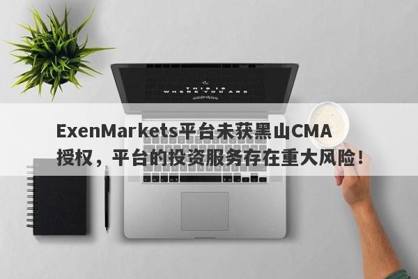 ExenMarkets平台未获黑山CMA授权，平台的投资服务存在重大风险！-第1张图片-要懂汇