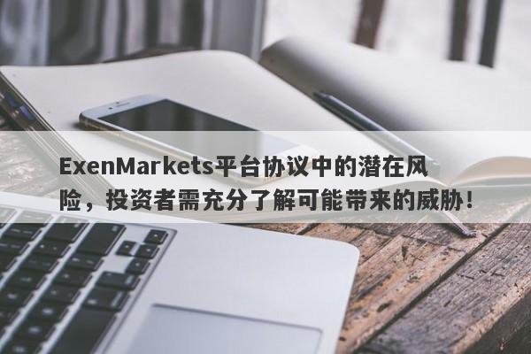 ExenMarkets平台协议中的潜在风险，投资者需充分了解可能带来的威胁！-第1张图片-要懂汇