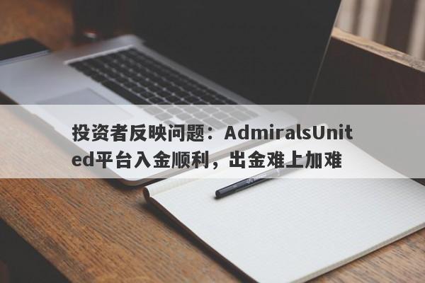 投资者反映问题：AdmiralsUnited平台入金顺利，出金难上加难-第1张图片-要懂汇