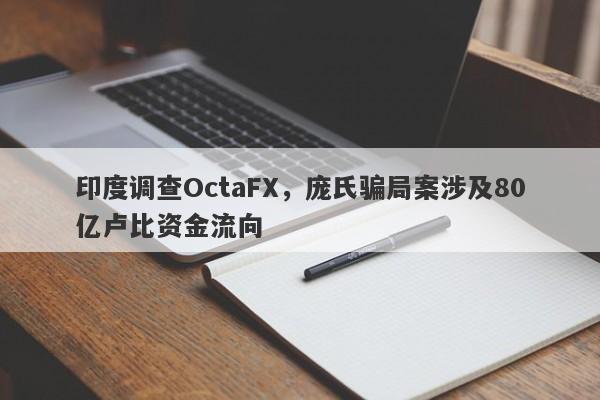 印度调查OctaFX，庞氏骗局案涉及80亿卢比资金流向-第1张图片-要懂汇