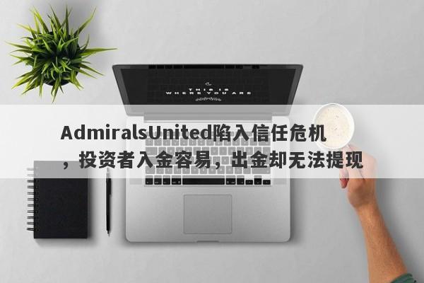 AdmiralsUnited陷入信任危机，投资者入金容易，出金却无法提现-第1张图片-要懂汇