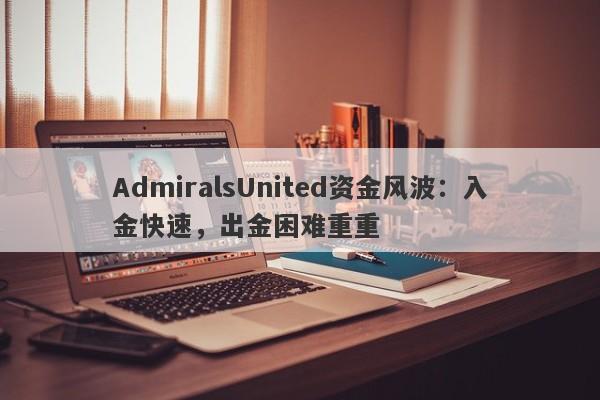 AdmiralsUnited资金风波：入金快速，出金困难重重-第1张图片-要懂汇