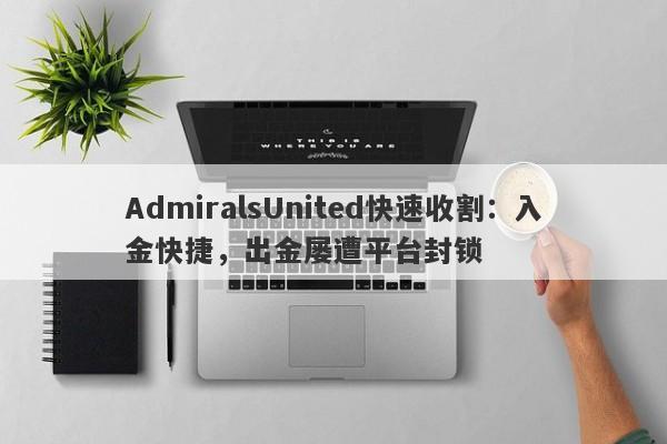 AdmiralsUnited快速收割：入金快捷，出金屡遭平台封锁-第1张图片-要懂汇