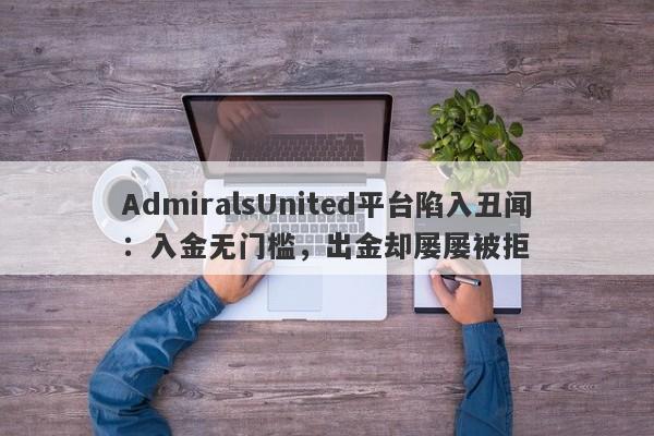 AdmiralsUnited平台陷入丑闻：入金无门槛，出金却屡屡被拒-第1张图片-要懂汇