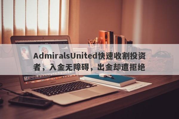 AdmiralsUnited快速收割投资者，入金无障碍，出金却遭拒绝-第1张图片-要懂汇