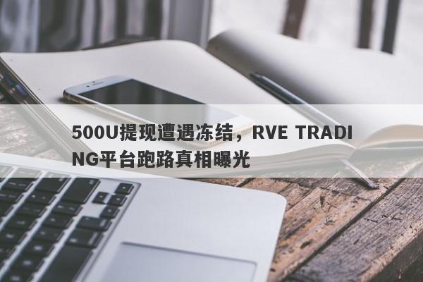 500U提现遭遇冻结，RVE TRADING平台跑路真相曝光-第1张图片-要懂汇