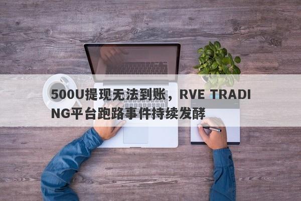 500U提现无法到账，RVE TRADING平台跑路事件持续发酵-第1张图片-要懂汇