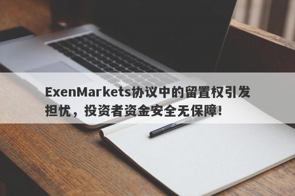 ExenMarkets协议中的留置权引发担忧，投资者资金安全无保障！-第1张图片-要懂汇