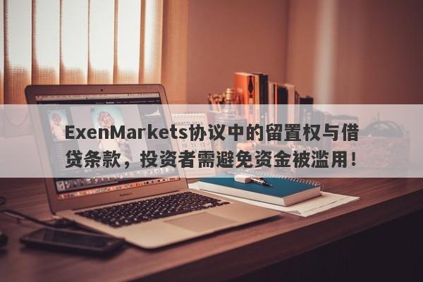 ExenMarkets协议中的留置权与借贷条款，投资者需避免资金被滥用！-第1张图片-要懂汇