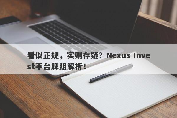 看似正规，实则存疑？Nexus Invest平台牌照解析！-第1张图片-要懂汇