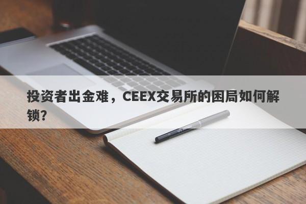 投资者出金难，CEEX交易所的困局如何解锁？-第1张图片-要懂汇