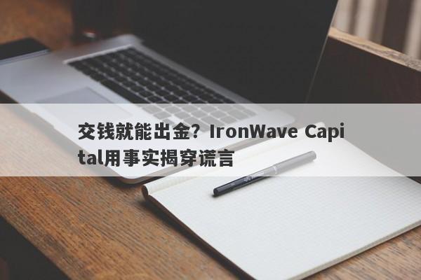 交钱就能出金？IronWave Capital用事实揭穿谎言-第1张图片-要懂汇