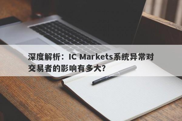 深度解析：IC Markets系统异常对交易者的影响有多大？-第1张图片-要懂汇