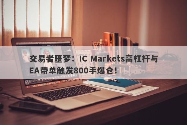 交易者噩梦：IC Markets高杠杆与EA带单触发800手爆仓！-第1张图片-要懂汇