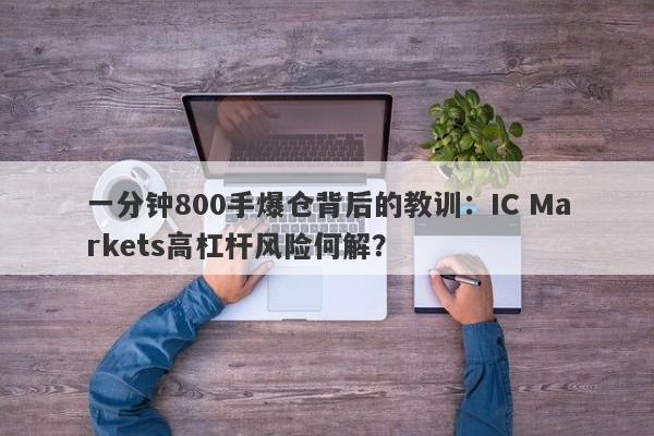 一分钟800手爆仓背后的教训：IC Markets高杠杆风险何解？-第1张图片-要懂汇