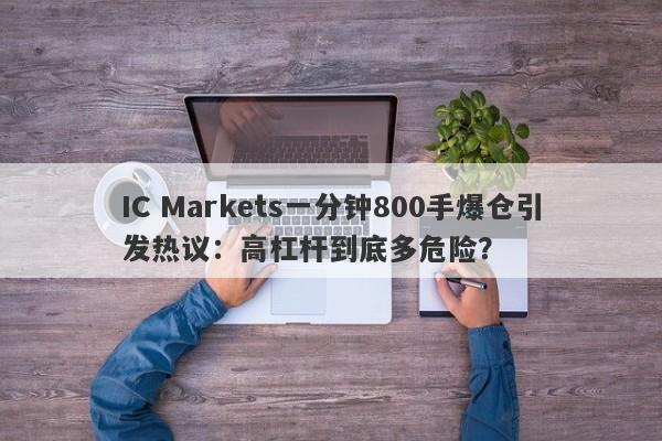 IC Markets一分钟800手爆仓引发热议：高杠杆到底多危险？-第1张图片-要懂汇