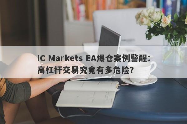 IC Markets EA爆仓案例警醒：高杠杆交易究竟有多危险？-第1张图片-要懂汇