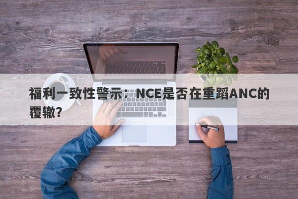 福利一致性警示：NCE是否在重蹈ANC的覆辙？-第1张图片-要懂汇