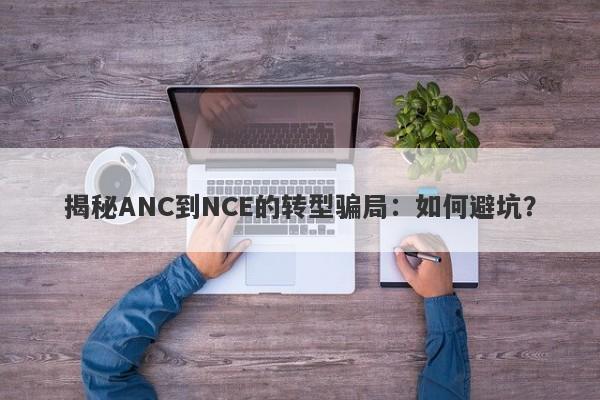 揭秘ANC到NCE的转型骗局：如何避坑？-第1张图片-要懂汇