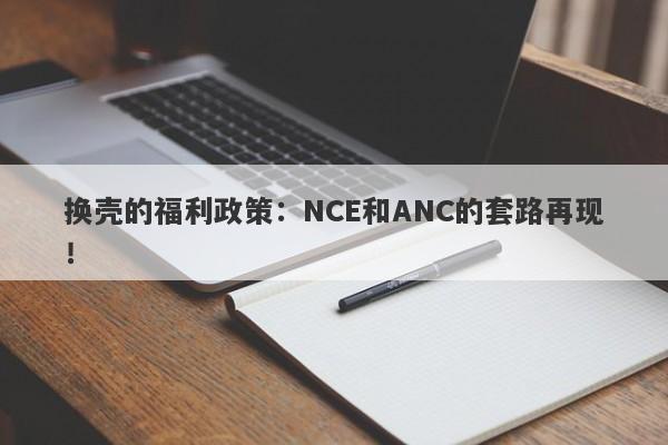 换壳的福利政策：NCE和ANC的套路再现！-第1张图片-要懂汇