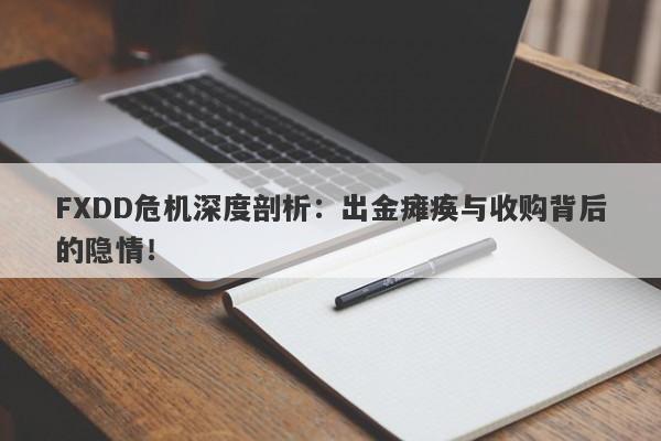 FXDD危机深度剖析：出金瘫痪与收购背后的隐情！-第1张图片-要懂汇