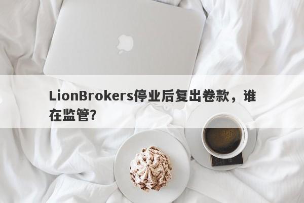 LionBrokers停业后复出卷款，谁在监管？-第1张图片-要懂汇